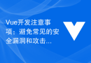 Vue开发注意事项：避免常见的安全漏洞和攻击