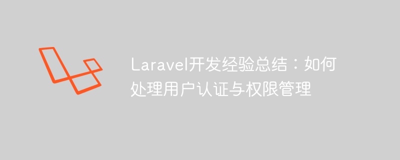 Résumé de lexpérience de développement Laravel : comment gérer lauthentification des utilisateurs et la gestion des autorisations