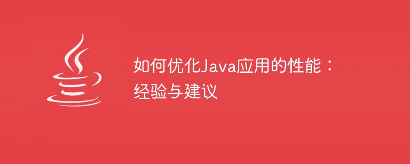 Java アプリケーションのパフォーマンスを最適化する方法: 経験とアドバイス