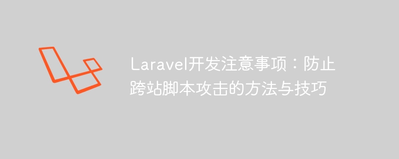 Laravel开发注意事项：防止跨站脚本攻击的方法与技巧