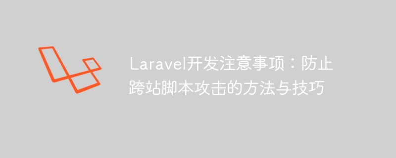 Laravel 개발 노트: 크로스 사이트 스크립팅 공격을 방지하는 방법 및 기술