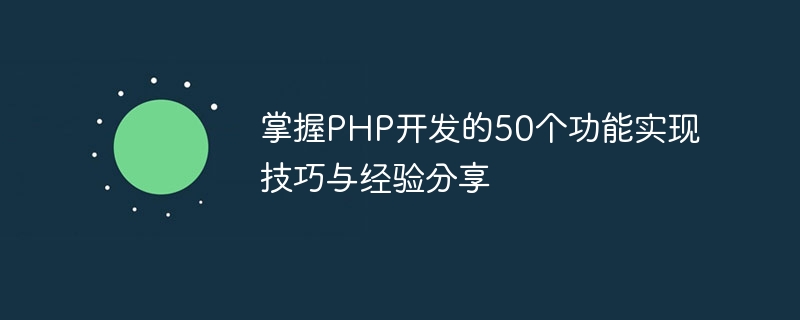 Beherrschen Sie 50 Fähigkeiten zur Funktionsimplementierung und teilen Sie Erfahrungen in der PHP-Entwicklung