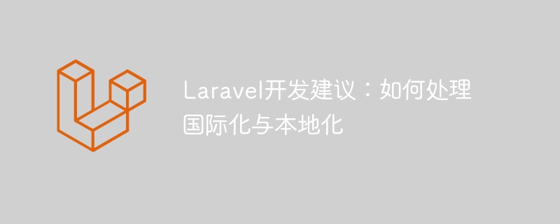 Laravel 개발 조언: 국제화 및 지역화 처리 방법