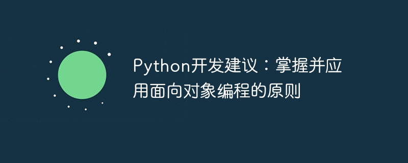 Ratschläge zur Python-Entwicklung: Beherrschen und wenden Sie die Prinzipien der objektorientierten Programmierung an