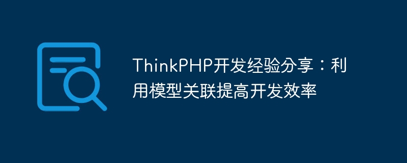 ThinkPHP development experience sharing: using model association to improve development efficiency