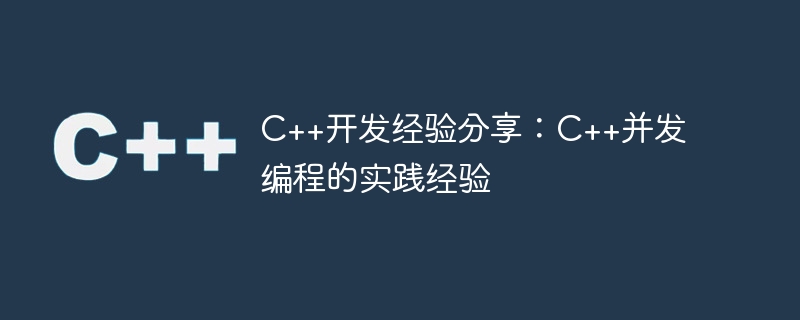 C++开发经验分享：C++并发编程的实践经验