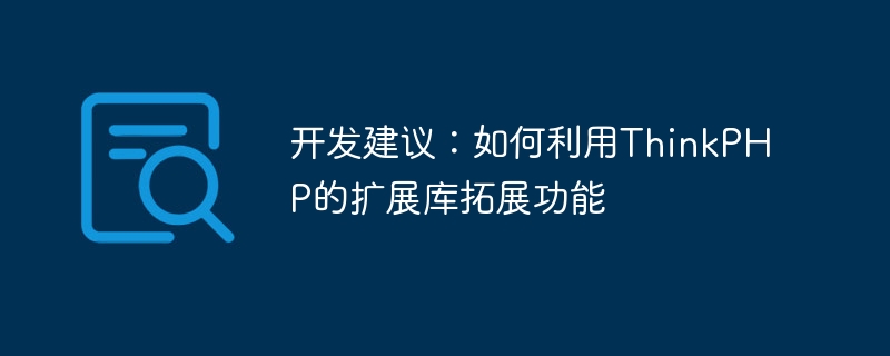 开发建议：如何利用ThinkPHP的扩展库拓展功能