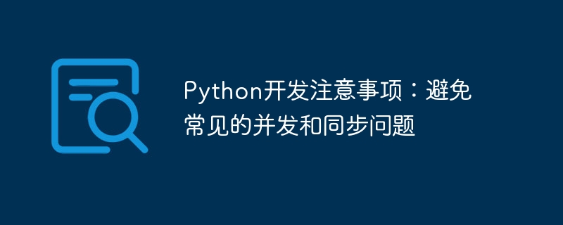 Python 개발 노트: 일반적인 동시성 및 동기화 문제 방지