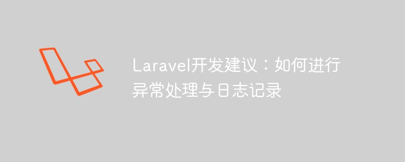 Laravel开发建议：如何进行异常处理与日志记录