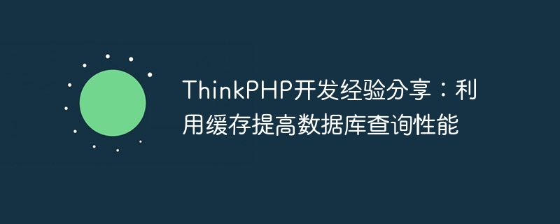 Partage dexpérience de développement ThinkPHP : utiliser le cache pour améliorer les performances des requêtes de base de données