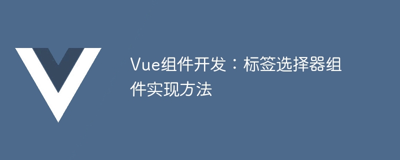 Vue 컴포넌트 개발: 태그 선택기 컴포넌트 구현 방법