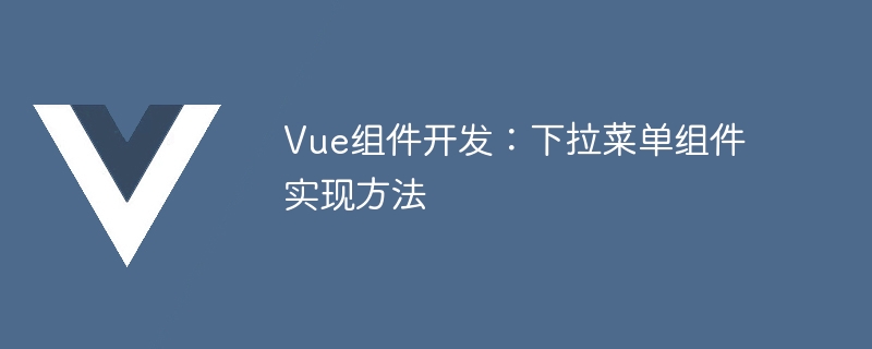 Vueコンポーネント開発：ドロップダウンメニューコンポーネントの実装方法