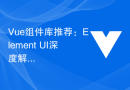 Vue元件庫推薦：Element UI深度解析