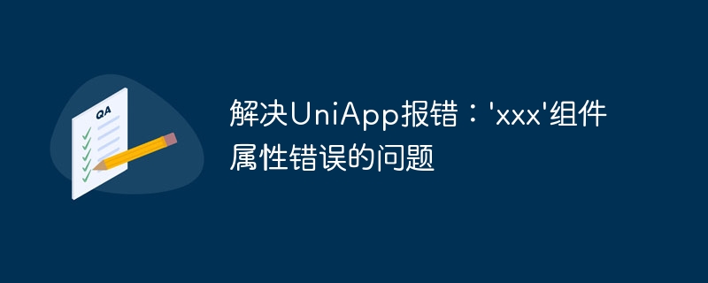 解決UniApp報錯：xxx組件屬性錯誤的問題