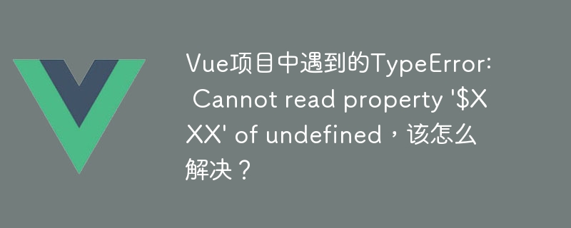 Vue项目中遇到的TypeError: Cannot read property '$XXX' of undefined，该怎么解决？
