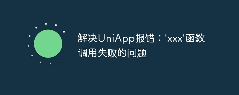 解决UniApp报错：'xxx'函数调用失败的问题
