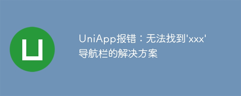 UniApp报错：无法找到xxx导航栏的解决方案