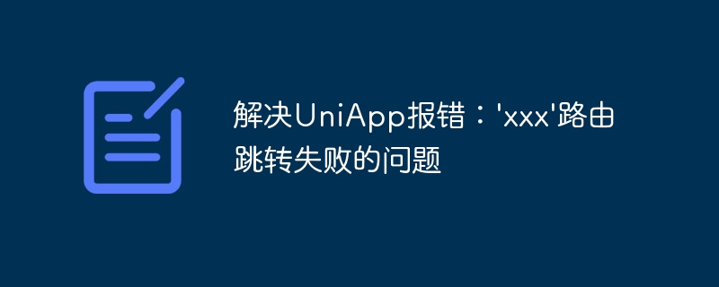 解决UniApp报错：xxx路由跳转失败的问题