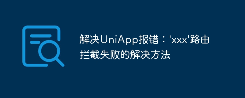 解决UniApp报错：\'xxx\'路由拦截失败的解决方法