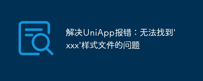 解决UniApp报错：无法找到'xxx'样式文件的问题