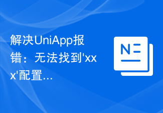 UniApp エラーの問題を解決します:「xxx」構成ファイルが見つかりません