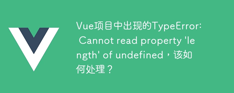 Vue项目中出现的TypeError: Cannot read property \'length\' of undefined，该如何处理？
