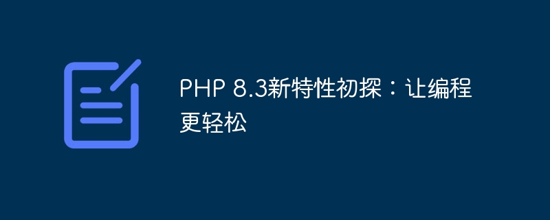 PHP 8.3新特性初探：让编程更轻松