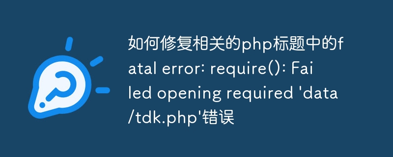 如何修复相关的php标题中的fatal error: require(): Failed opening required \'data/tdk.php\'错误