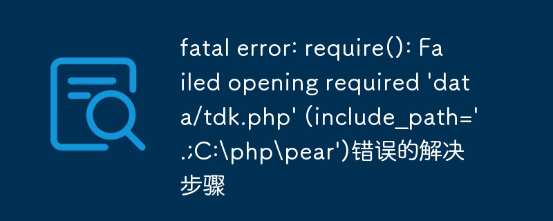 fatal error: require(): Failed opening required 'data/tdk.php' (include_path='.;C:phppear')错误的解决步骤