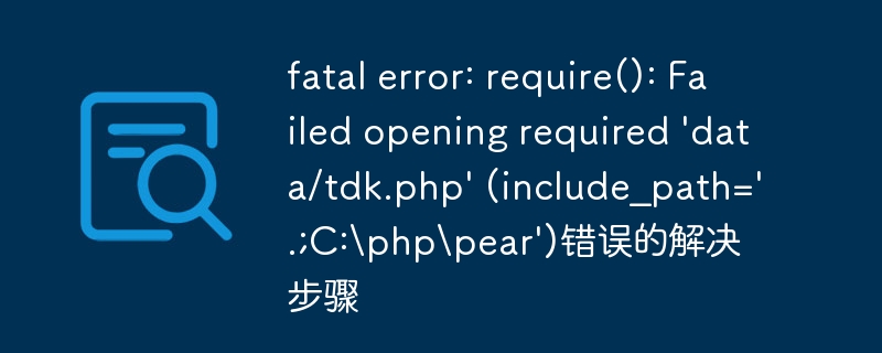 fatal error: require(): Failed opening required 'data/tdk.php' (include_path='.;C:\php\pear')错误的解决步骤