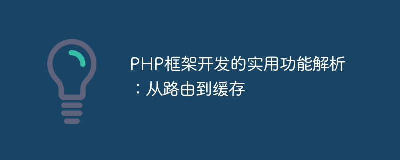 PHP框架开发的实用功能解析：从路由到缓存