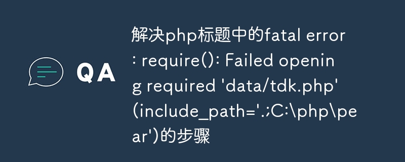 解决php标题中的fatal error: require(): Failed opening required 'data/tdk.php' (include_path='.;C:phppear')的步骤