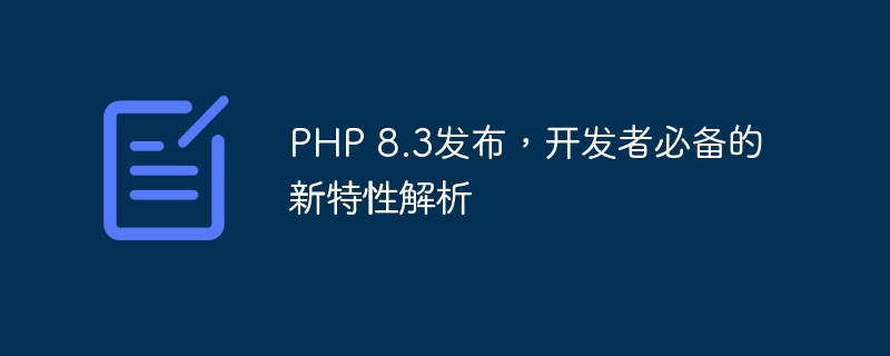 PHP 8.3发布，开发者必备的新特性解析