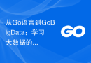 从Go语言到GoBigData：学习大数据的处理