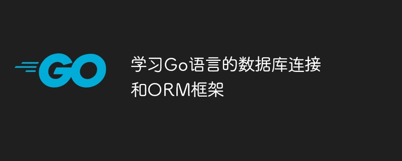 学习Go语言的数据库连接和ORM框架