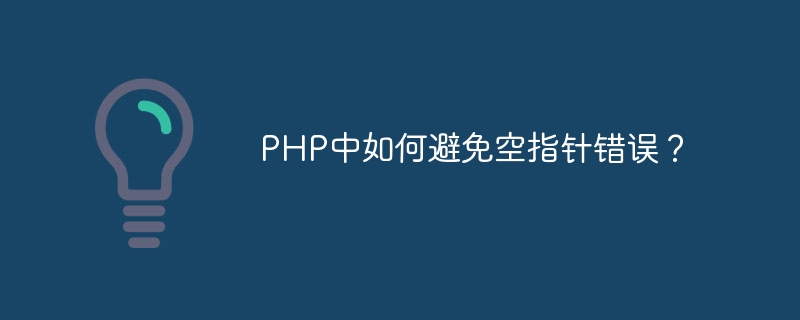 PHP中如何避免空指针错误？