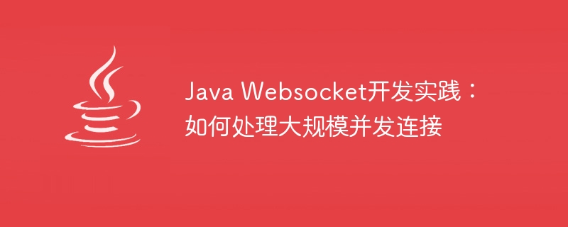 Java Websocket开发实践：如何处理大规模并发连接