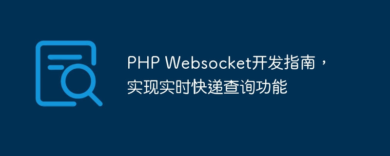 PHP Websocket开发指南，实现实时快递查询功能