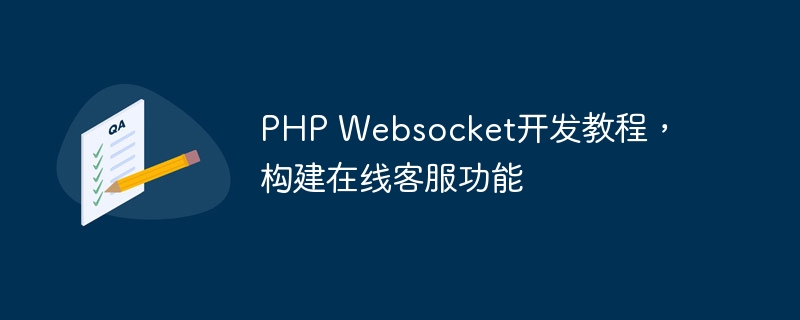 PHP Websocket开发教程，构建在线客服功能