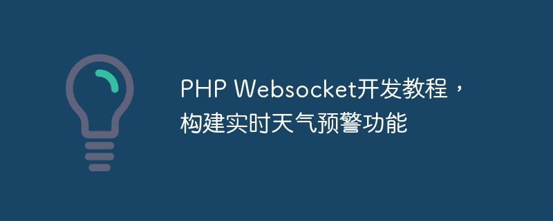 PHP Websocket开发教程，构建实时天气预警功能