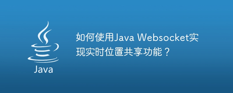 如何使用Java Websocket实现实时位置共享功能？