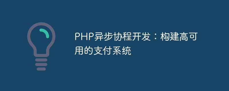 PHP异步协程开发：构建高可用的支付系统