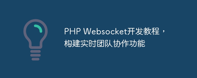 PHP Websocket开发教程，构建实时团队协作功能