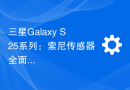 三星Galaxy S25系列：索尼传感器全面升级，摄影能力大幅提升