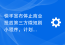快手宣布停止商业投放第三方微短剧小程序，计划在年底前实施