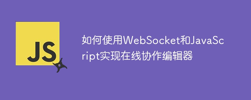 如何使用WebSocket和JavaScript实现在线协作编辑器