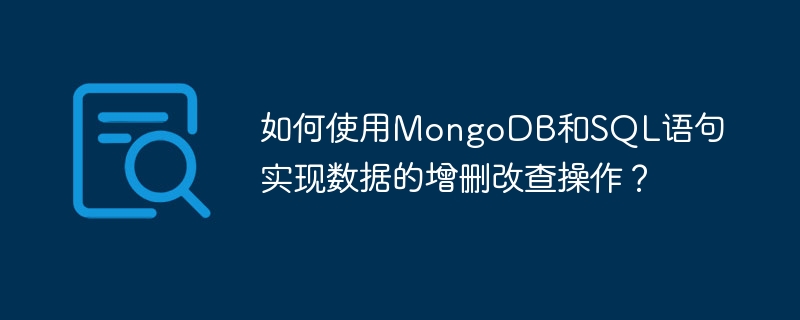 如何使用MongoDB和SQL语句实现数据的增删改查操作？