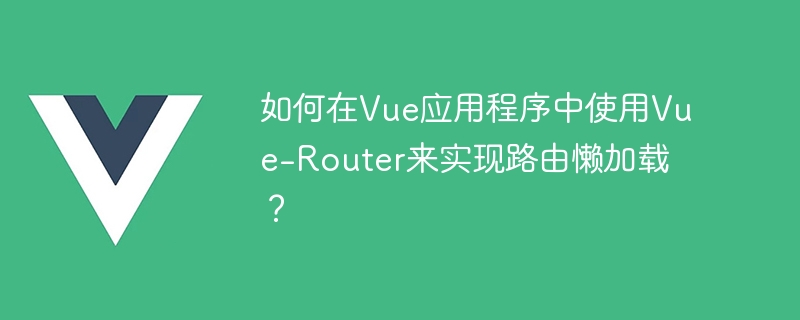 如何在Vue應用程式中使用Vue-Router來實現路由懶載入？