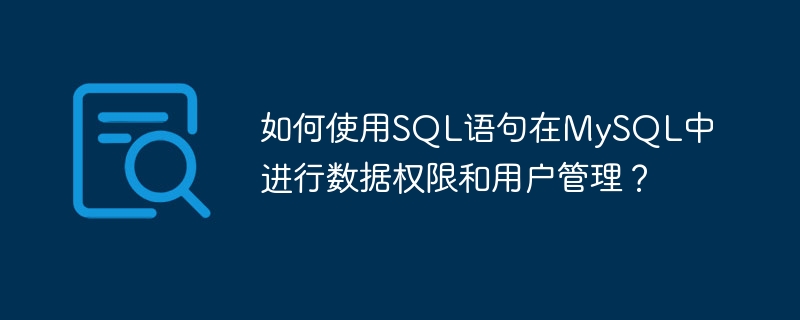 如何使用SQL语句在MySQL中进行数据权限和用户管理？