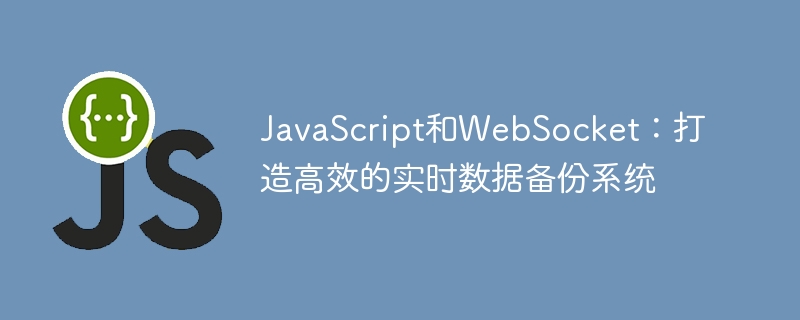 JavaScript と WebSocket: 効率的なリアルタイム データ バックアップ システムを作成する